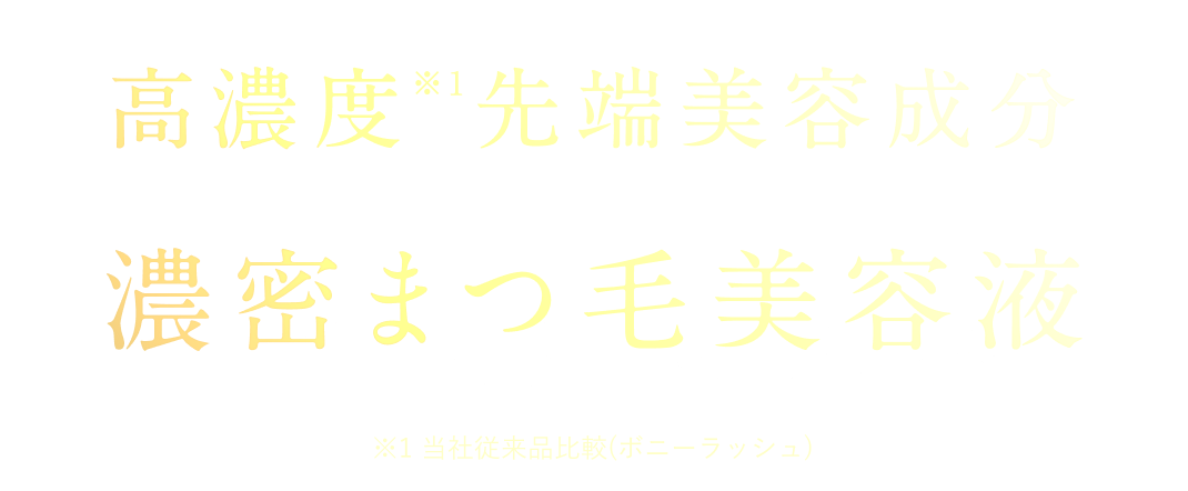 高濃度※1先端美容成分 濃密まつ毛美容液 ※1 当社従来品比較(ボニーラッシュ)
