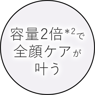 容量2倍で全顔ケアが叶う