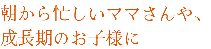 朝から忙しいママさんや、成長期のお子様に