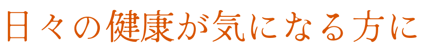 日々の健康が気になる方に