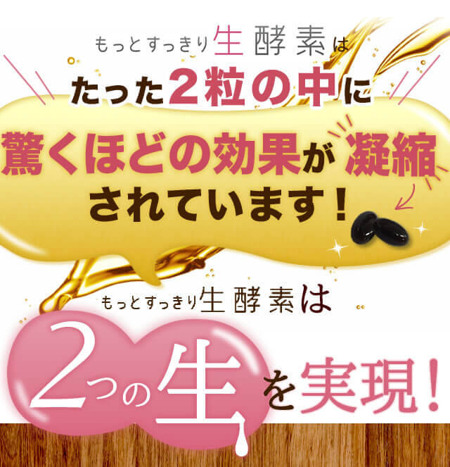 もっとすっきり生酵素はたった2粒の中に驚くほどの効果が凝縮されています! 2つの生を実現!