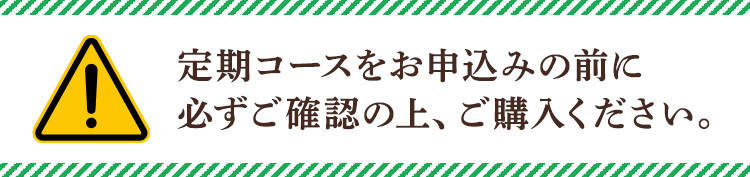 定期コースをお申し込みの前に、必ずご確認のうえご購入ください